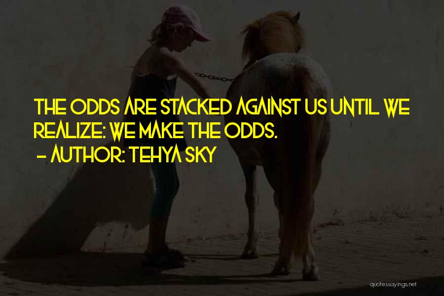 Tehya Sky Quotes: The Odds Are Stacked Against Us Until We Realize: We Make The Odds.