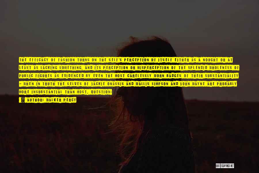 Walker Percy Quotes: The Efficacy Of Fashion Turns On The Self's Perception Of Itself Either As A Nought Or At Least As Lacking
