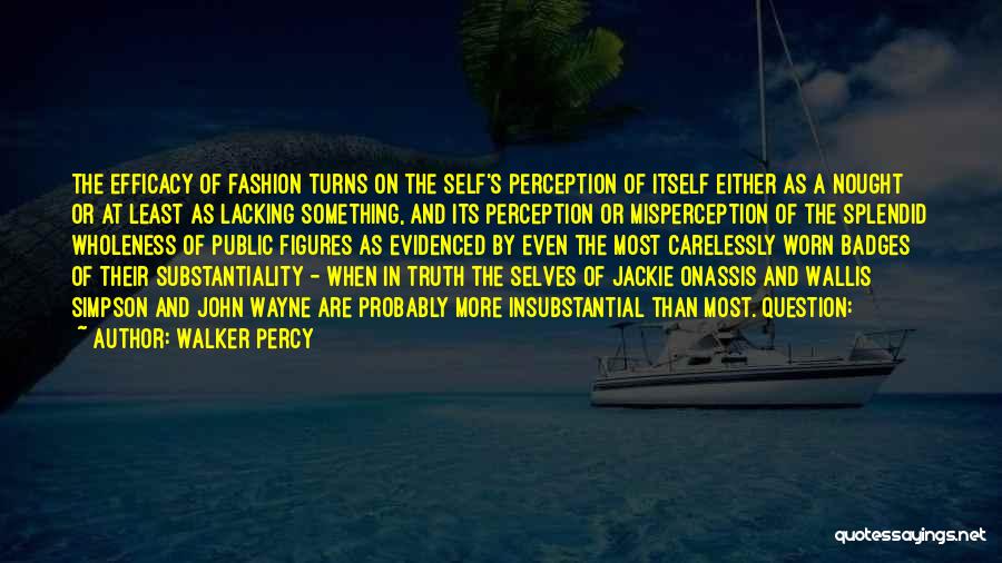 Walker Percy Quotes: The Efficacy Of Fashion Turns On The Self's Perception Of Itself Either As A Nought Or At Least As Lacking