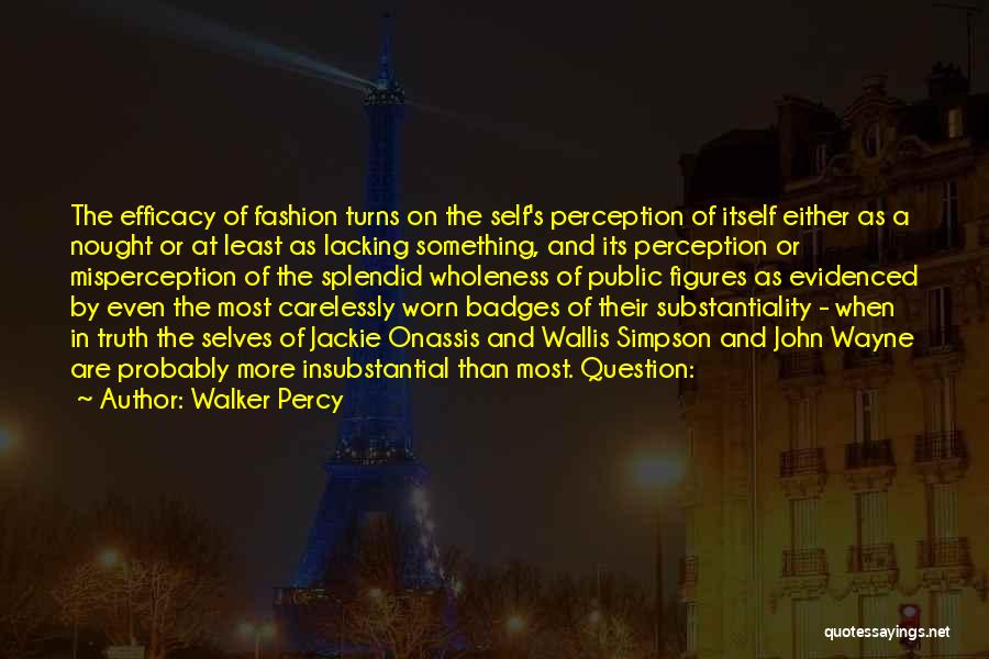 Walker Percy Quotes: The Efficacy Of Fashion Turns On The Self's Perception Of Itself Either As A Nought Or At Least As Lacking