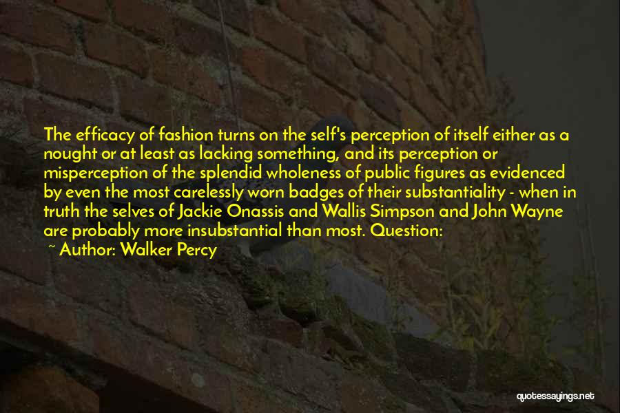 Walker Percy Quotes: The Efficacy Of Fashion Turns On The Self's Perception Of Itself Either As A Nought Or At Least As Lacking