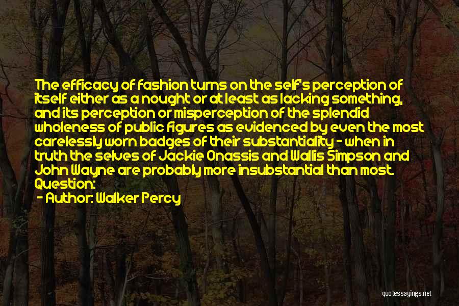 Walker Percy Quotes: The Efficacy Of Fashion Turns On The Self's Perception Of Itself Either As A Nought Or At Least As Lacking