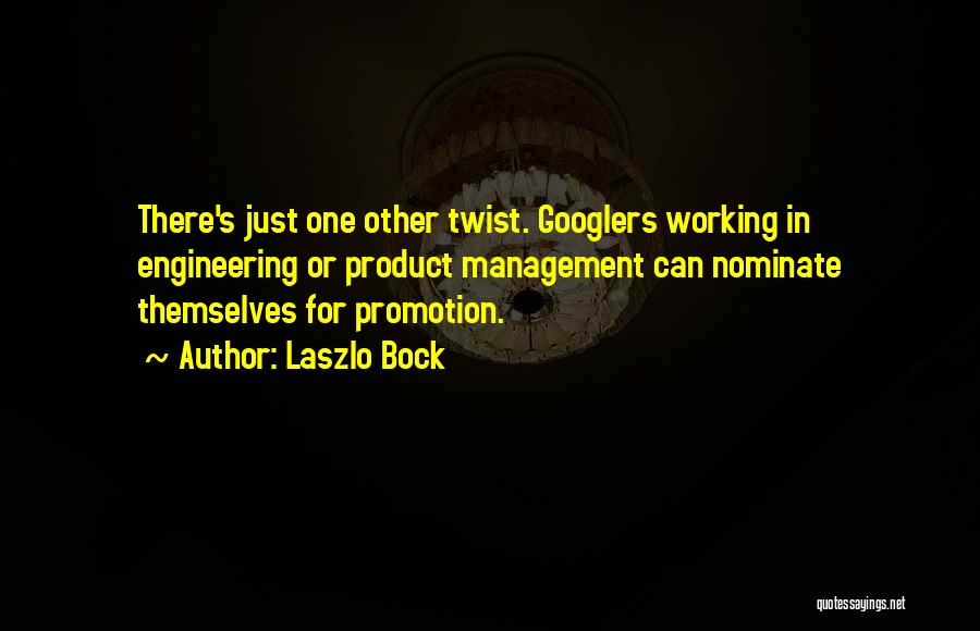 Laszlo Bock Quotes: There's Just One Other Twist. Googlers Working In Engineering Or Product Management Can Nominate Themselves For Promotion.