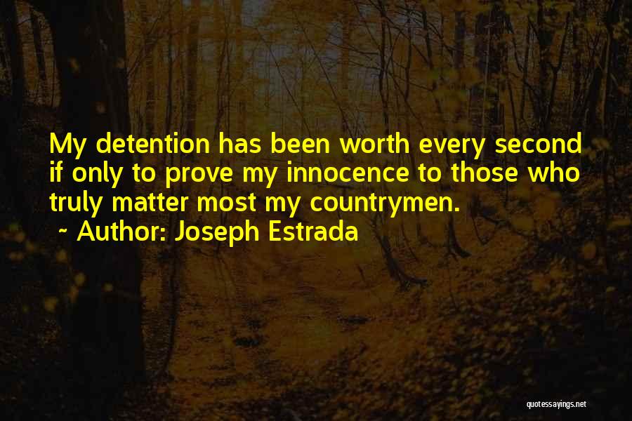 Joseph Estrada Quotes: My Detention Has Been Worth Every Second If Only To Prove My Innocence To Those Who Truly Matter Most My