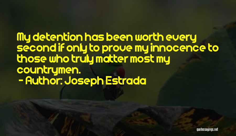 Joseph Estrada Quotes: My Detention Has Been Worth Every Second If Only To Prove My Innocence To Those Who Truly Matter Most My
