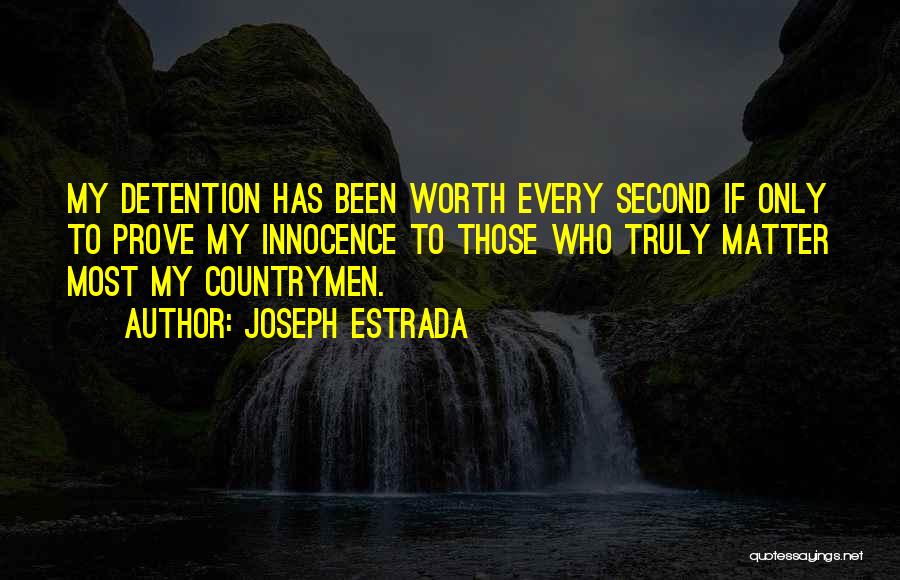 Joseph Estrada Quotes: My Detention Has Been Worth Every Second If Only To Prove My Innocence To Those Who Truly Matter Most My