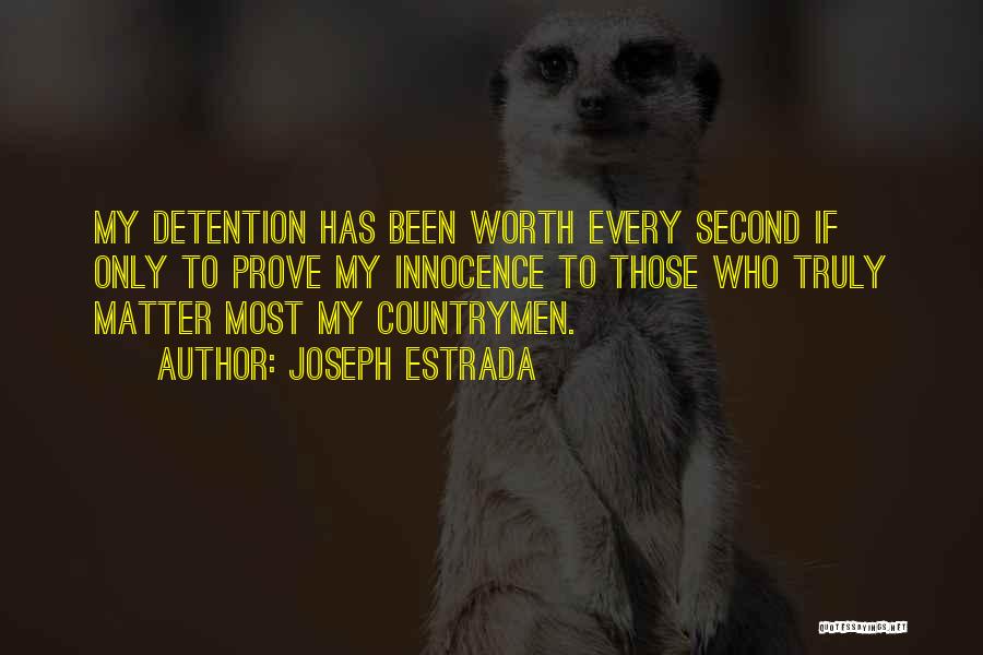 Joseph Estrada Quotes: My Detention Has Been Worth Every Second If Only To Prove My Innocence To Those Who Truly Matter Most My