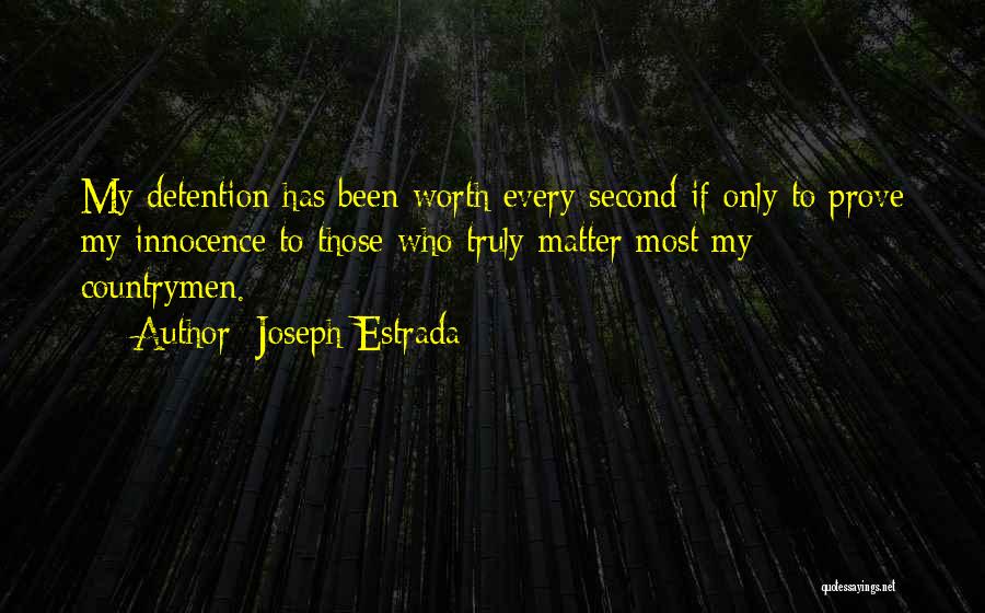 Joseph Estrada Quotes: My Detention Has Been Worth Every Second If Only To Prove My Innocence To Those Who Truly Matter Most My