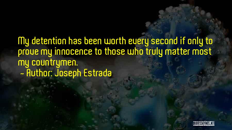Joseph Estrada Quotes: My Detention Has Been Worth Every Second If Only To Prove My Innocence To Those Who Truly Matter Most My