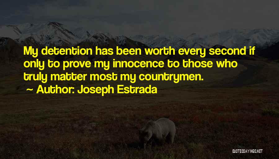 Joseph Estrada Quotes: My Detention Has Been Worth Every Second If Only To Prove My Innocence To Those Who Truly Matter Most My