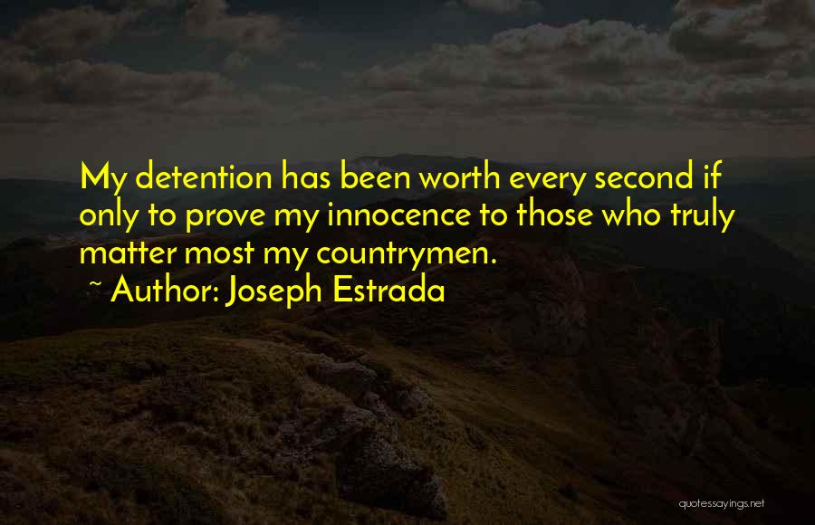 Joseph Estrada Quotes: My Detention Has Been Worth Every Second If Only To Prove My Innocence To Those Who Truly Matter Most My
