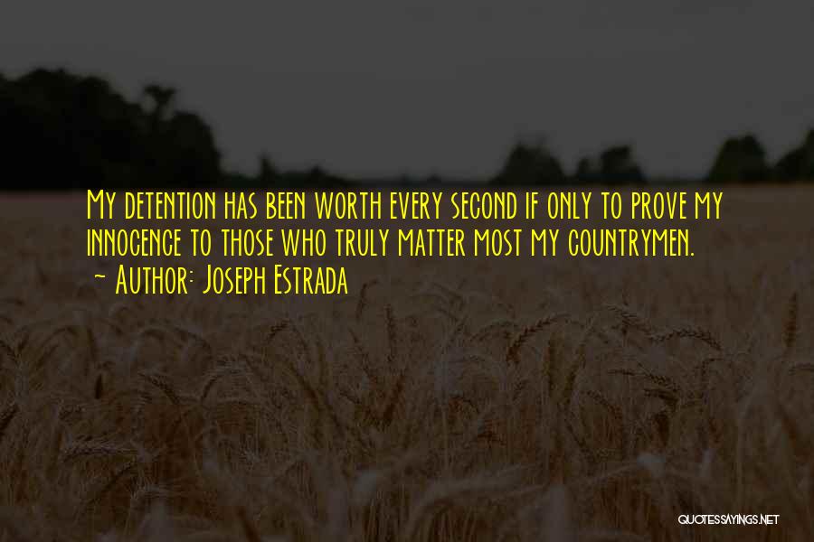 Joseph Estrada Quotes: My Detention Has Been Worth Every Second If Only To Prove My Innocence To Those Who Truly Matter Most My