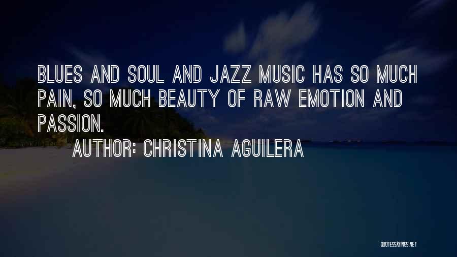 Christina Aguilera Quotes: Blues And Soul And Jazz Music Has So Much Pain, So Much Beauty Of Raw Emotion And Passion.