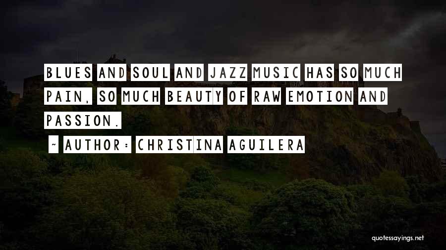 Christina Aguilera Quotes: Blues And Soul And Jazz Music Has So Much Pain, So Much Beauty Of Raw Emotion And Passion.