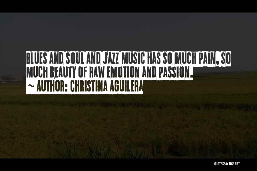 Christina Aguilera Quotes: Blues And Soul And Jazz Music Has So Much Pain, So Much Beauty Of Raw Emotion And Passion.