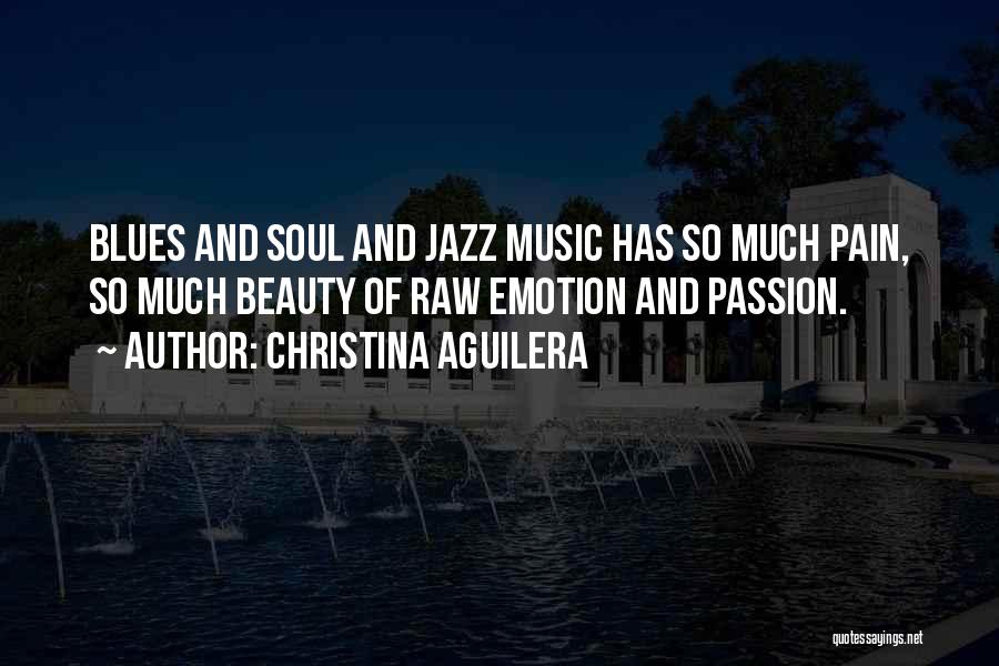 Christina Aguilera Quotes: Blues And Soul And Jazz Music Has So Much Pain, So Much Beauty Of Raw Emotion And Passion.