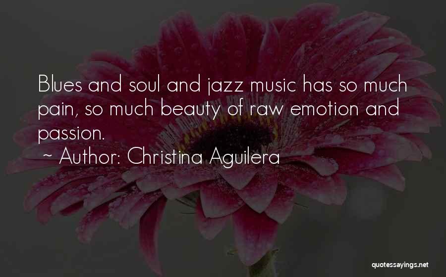 Christina Aguilera Quotes: Blues And Soul And Jazz Music Has So Much Pain, So Much Beauty Of Raw Emotion And Passion.