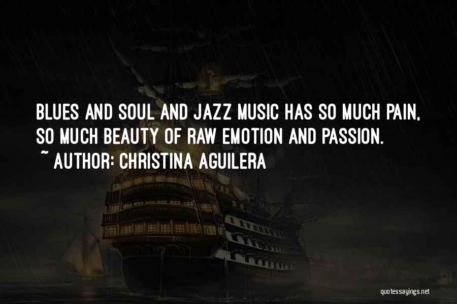 Christina Aguilera Quotes: Blues And Soul And Jazz Music Has So Much Pain, So Much Beauty Of Raw Emotion And Passion.