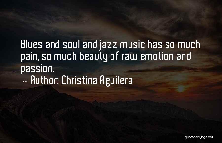Christina Aguilera Quotes: Blues And Soul And Jazz Music Has So Much Pain, So Much Beauty Of Raw Emotion And Passion.