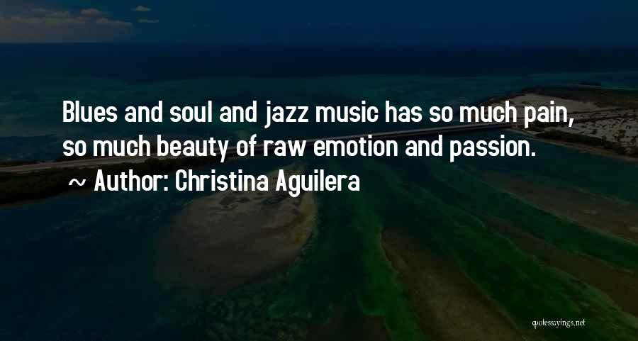 Christina Aguilera Quotes: Blues And Soul And Jazz Music Has So Much Pain, So Much Beauty Of Raw Emotion And Passion.