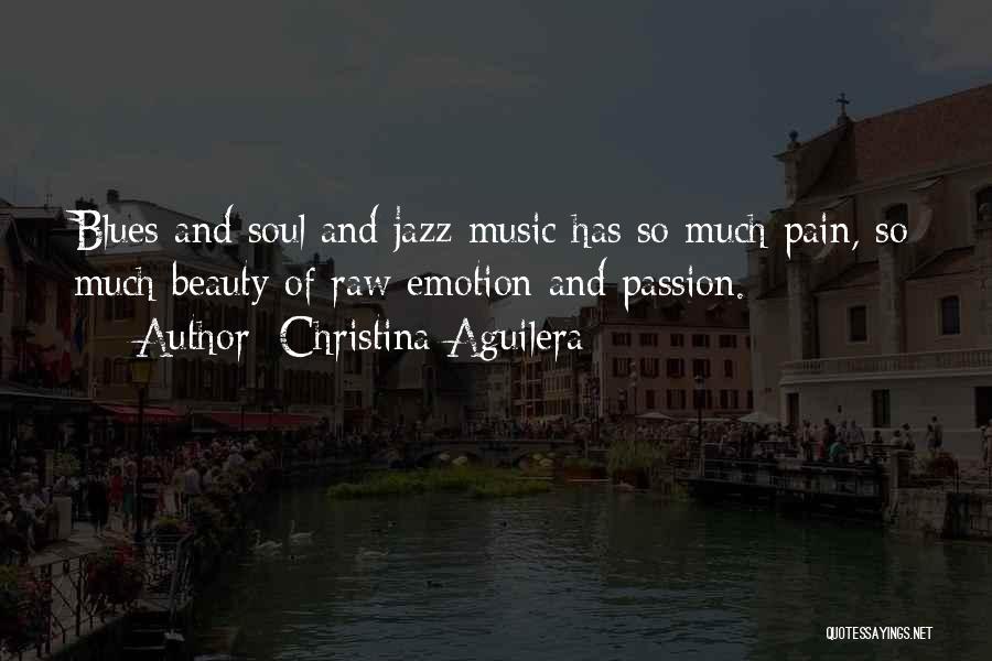 Christina Aguilera Quotes: Blues And Soul And Jazz Music Has So Much Pain, So Much Beauty Of Raw Emotion And Passion.