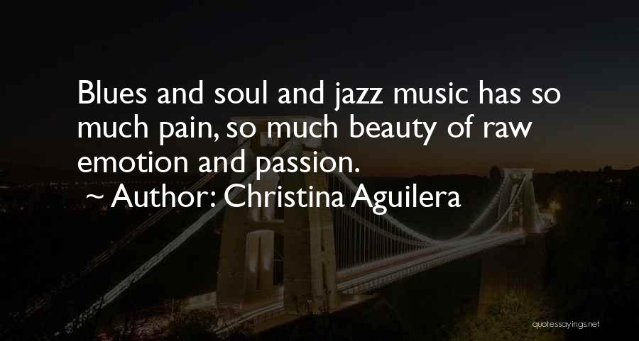 Christina Aguilera Quotes: Blues And Soul And Jazz Music Has So Much Pain, So Much Beauty Of Raw Emotion And Passion.