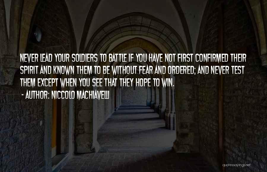 Niccolo Machiavelli Quotes: Never Lead Your Soldiers To Battle If You Have Not First Confirmed Their Spirit And Known Them To Be Without