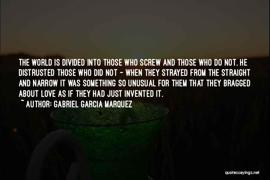 Gabriel Garcia Marquez Quotes: The World Is Divided Into Those Who Screw And Those Who Do Not. He Distrusted Those Who Did Not -