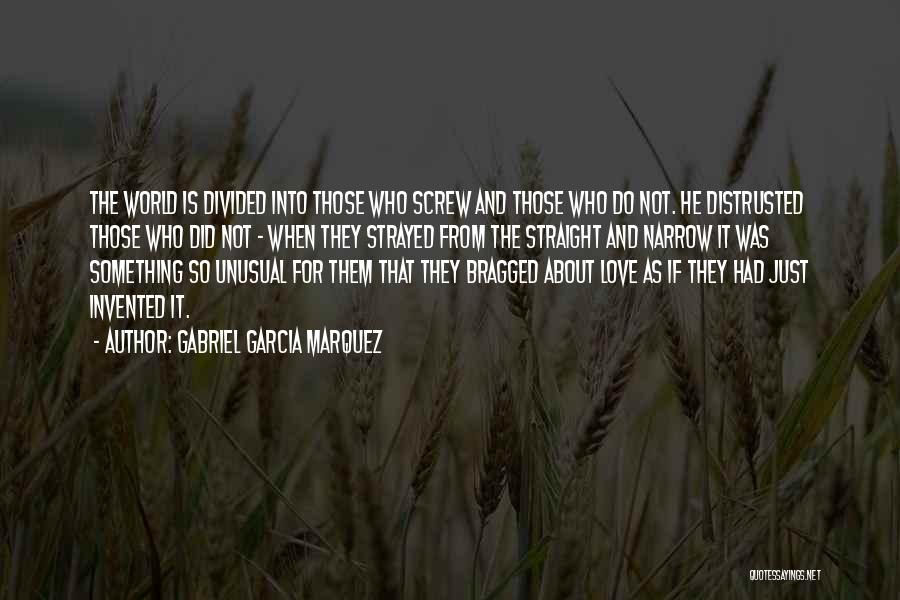 Gabriel Garcia Marquez Quotes: The World Is Divided Into Those Who Screw And Those Who Do Not. He Distrusted Those Who Did Not -