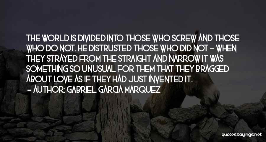 Gabriel Garcia Marquez Quotes: The World Is Divided Into Those Who Screw And Those Who Do Not. He Distrusted Those Who Did Not -