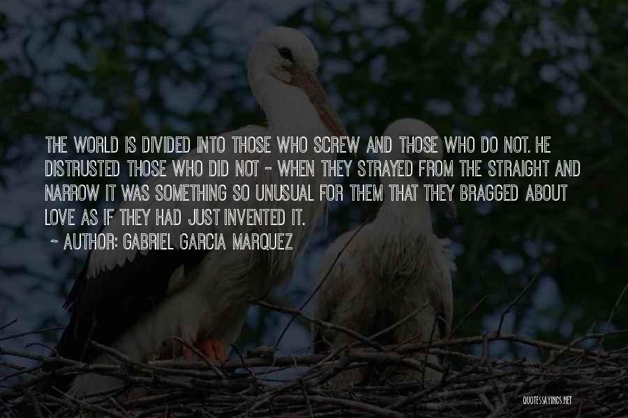 Gabriel Garcia Marquez Quotes: The World Is Divided Into Those Who Screw And Those Who Do Not. He Distrusted Those Who Did Not -