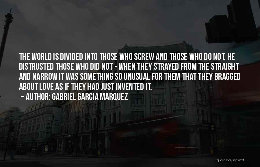 Gabriel Garcia Marquez Quotes: The World Is Divided Into Those Who Screw And Those Who Do Not. He Distrusted Those Who Did Not -