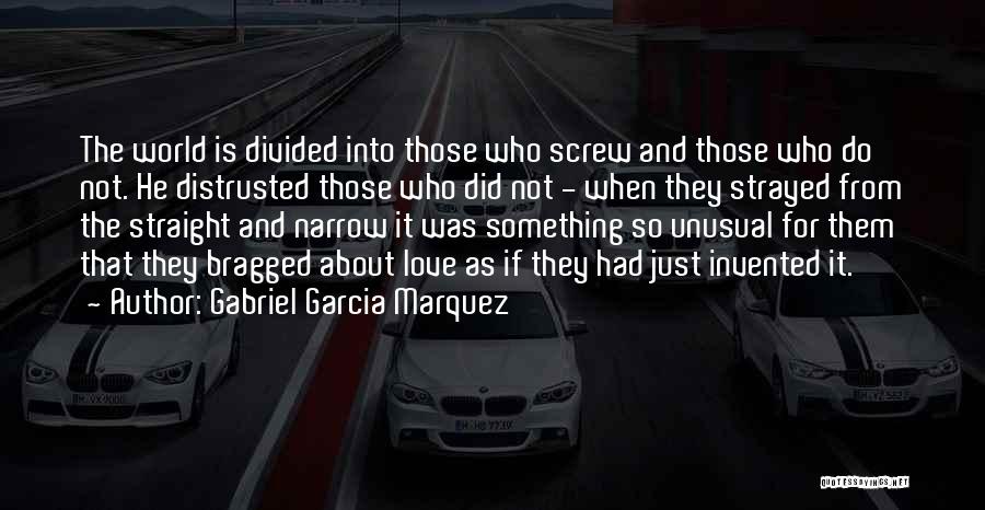 Gabriel Garcia Marquez Quotes: The World Is Divided Into Those Who Screw And Those Who Do Not. He Distrusted Those Who Did Not -