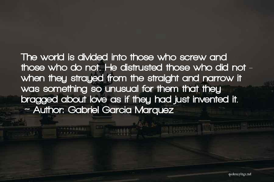 Gabriel Garcia Marquez Quotes: The World Is Divided Into Those Who Screw And Those Who Do Not. He Distrusted Those Who Did Not -