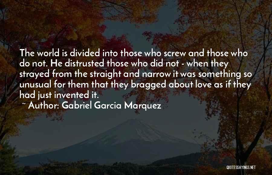 Gabriel Garcia Marquez Quotes: The World Is Divided Into Those Who Screw And Those Who Do Not. He Distrusted Those Who Did Not -