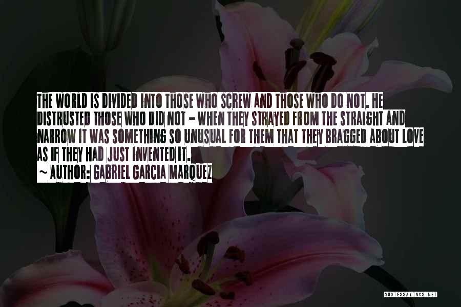 Gabriel Garcia Marquez Quotes: The World Is Divided Into Those Who Screw And Those Who Do Not. He Distrusted Those Who Did Not -