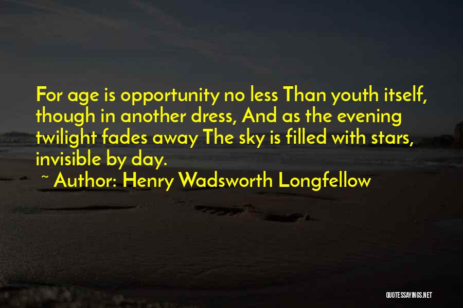 Henry Wadsworth Longfellow Quotes: For Age Is Opportunity No Less Than Youth Itself, Though In Another Dress, And As The Evening Twilight Fades Away