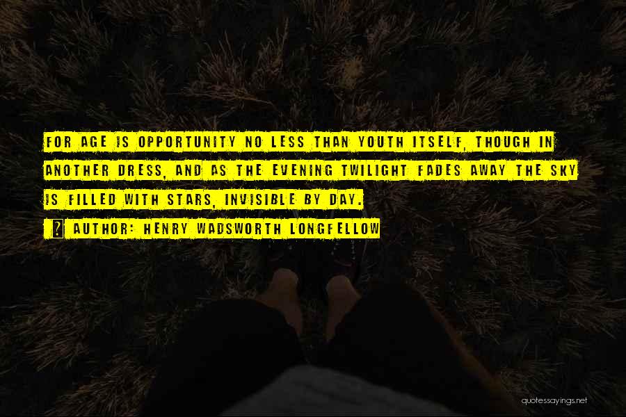 Henry Wadsworth Longfellow Quotes: For Age Is Opportunity No Less Than Youth Itself, Though In Another Dress, And As The Evening Twilight Fades Away