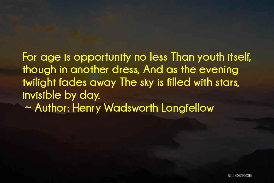 Henry Wadsworth Longfellow Quotes: For Age Is Opportunity No Less Than Youth Itself, Though In Another Dress, And As The Evening Twilight Fades Away