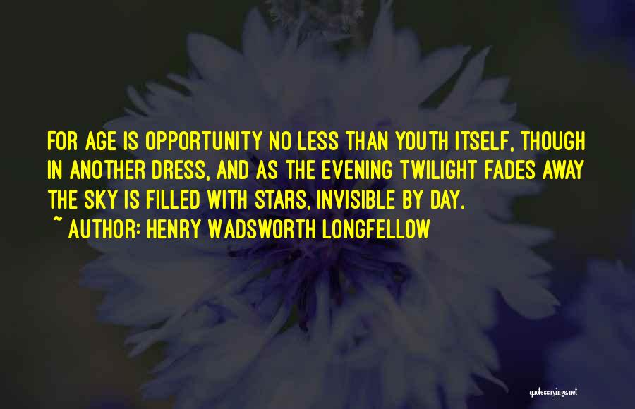 Henry Wadsworth Longfellow Quotes: For Age Is Opportunity No Less Than Youth Itself, Though In Another Dress, And As The Evening Twilight Fades Away