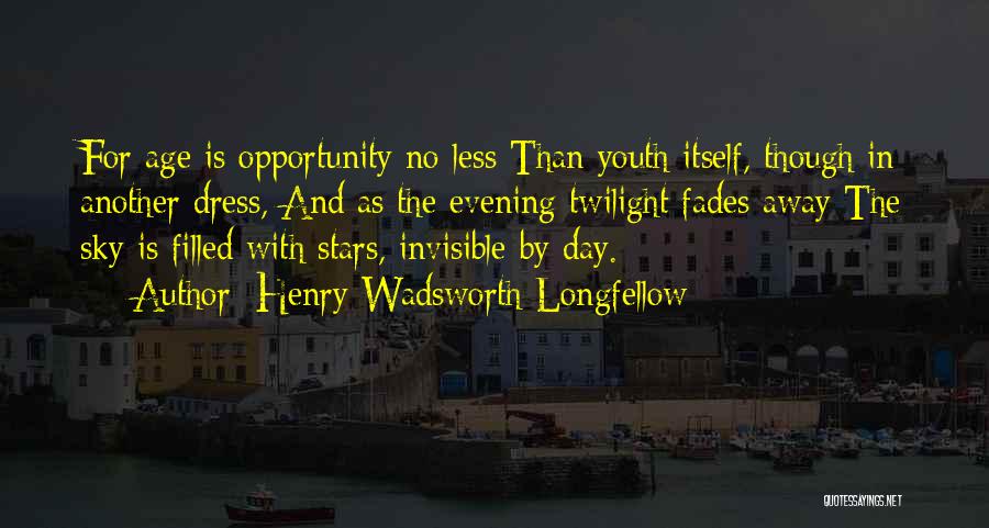 Henry Wadsworth Longfellow Quotes: For Age Is Opportunity No Less Than Youth Itself, Though In Another Dress, And As The Evening Twilight Fades Away