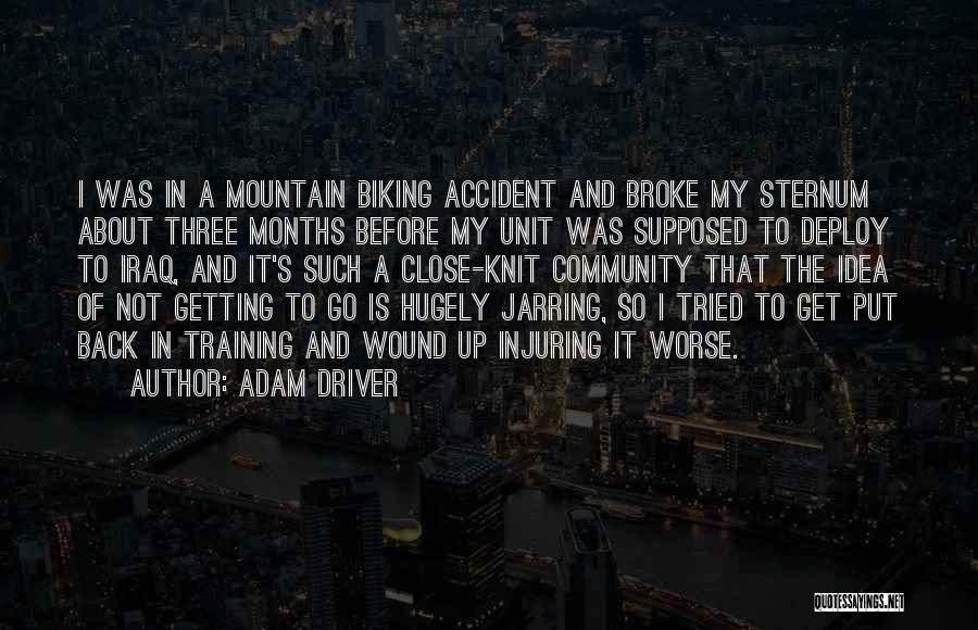 Adam Driver Quotes: I Was In A Mountain Biking Accident And Broke My Sternum About Three Months Before My Unit Was Supposed To