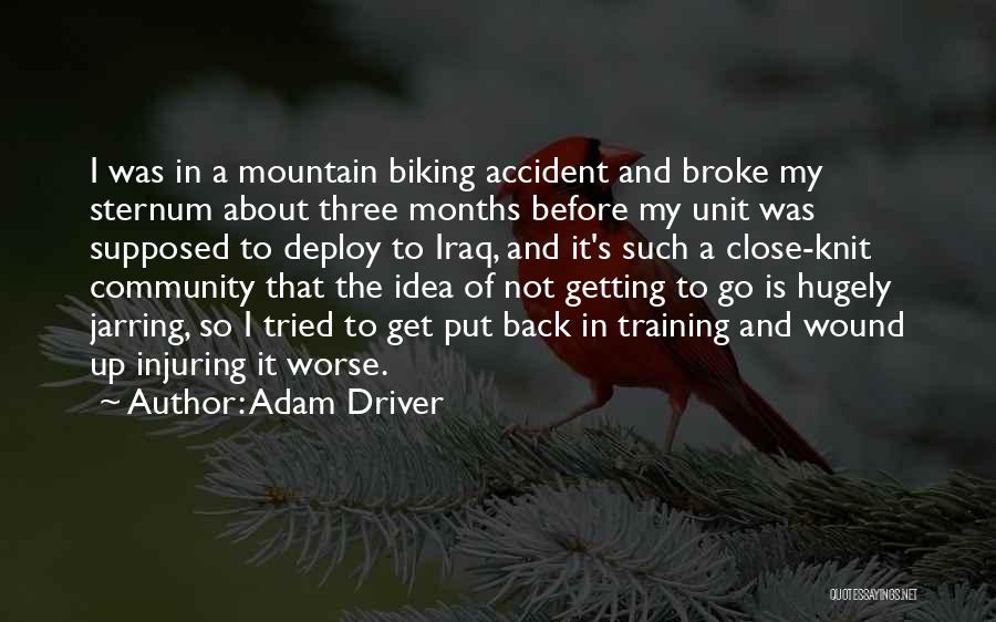 Adam Driver Quotes: I Was In A Mountain Biking Accident And Broke My Sternum About Three Months Before My Unit Was Supposed To