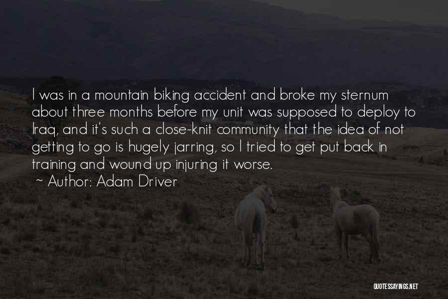 Adam Driver Quotes: I Was In A Mountain Biking Accident And Broke My Sternum About Three Months Before My Unit Was Supposed To