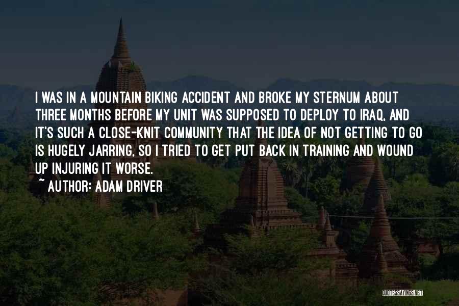 Adam Driver Quotes: I Was In A Mountain Biking Accident And Broke My Sternum About Three Months Before My Unit Was Supposed To