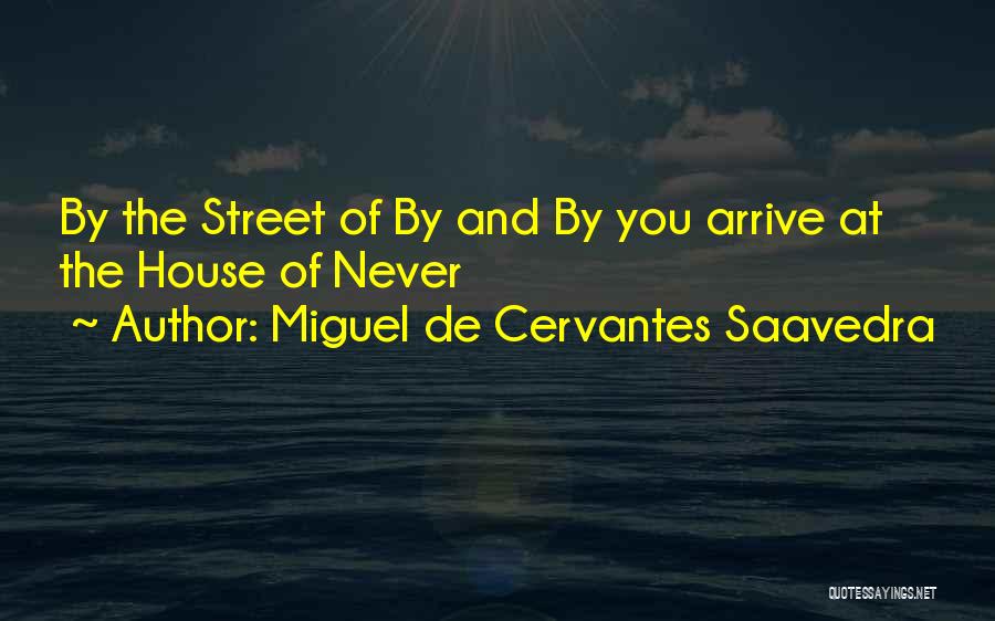 Miguel De Cervantes Saavedra Quotes: By The Street Of By And By You Arrive At The House Of Never