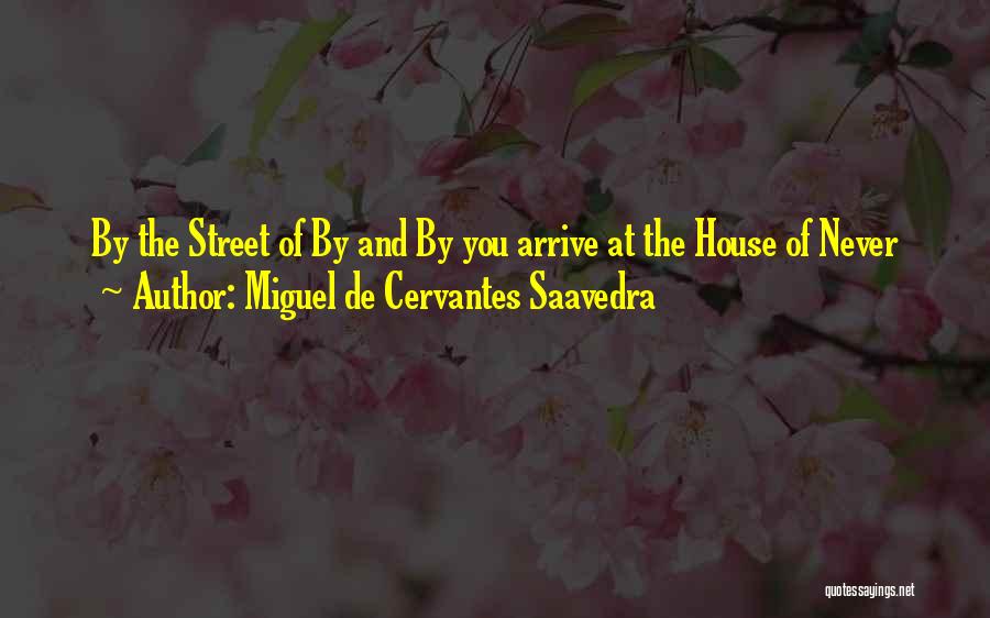 Miguel De Cervantes Saavedra Quotes: By The Street Of By And By You Arrive At The House Of Never