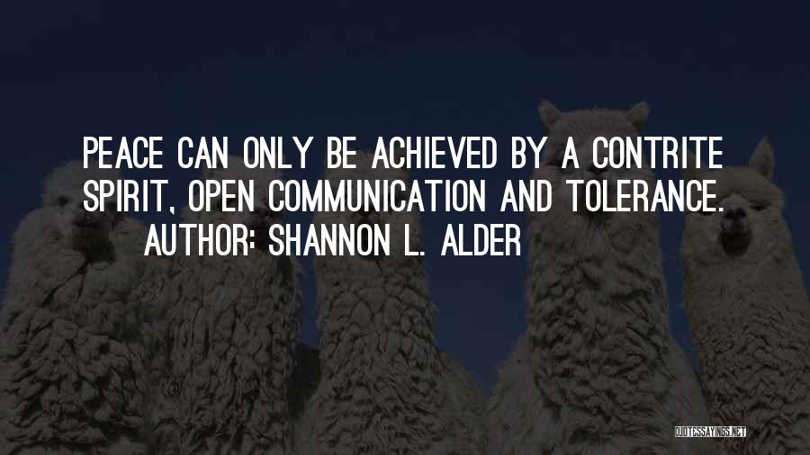 Shannon L. Alder Quotes: Peace Can Only Be Achieved By A Contrite Spirit, Open Communication And Tolerance.