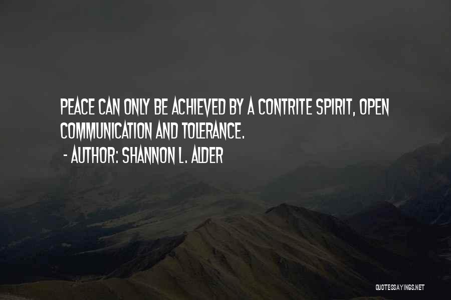 Shannon L. Alder Quotes: Peace Can Only Be Achieved By A Contrite Spirit, Open Communication And Tolerance.