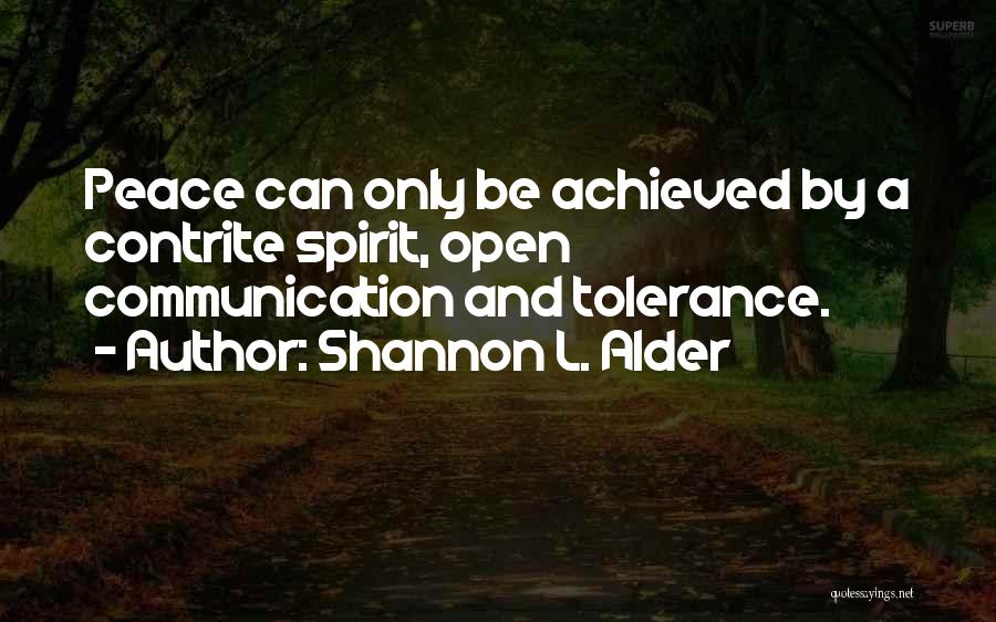 Shannon L. Alder Quotes: Peace Can Only Be Achieved By A Contrite Spirit, Open Communication And Tolerance.